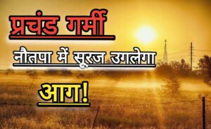 मौसम अपडेट/Weather Report Hindi : सावधान! हो जाइए तैयार कल से होगा भीषण गर्मी का एक और दौर शुरू, नौतपा होंगे शुरु; जानें आज का मौसम।