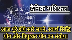 दैनिक राशिफल(Daily Horoscope) : आज चमकेगी किस्मत! साल का सबसे बड़ा दिन; बन रहे दुर्लभ योग “स्वार्थ सिद्धियोग और त्रिपुस्कर योग”, जानें 12 राशियों का दैनिक राशिफल।